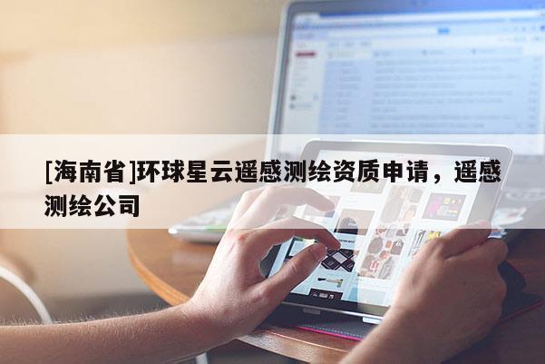 [海南省]環球星云遙感測繪資質申請，遙感測繪公司