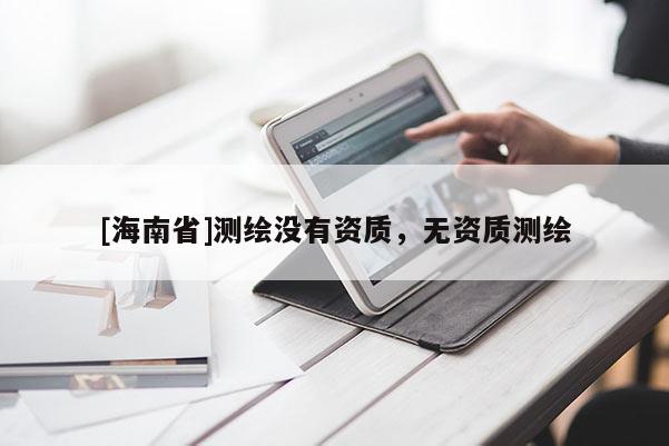 [海南省]測繪沒有資質(zhì)，無資質(zhì)測繪