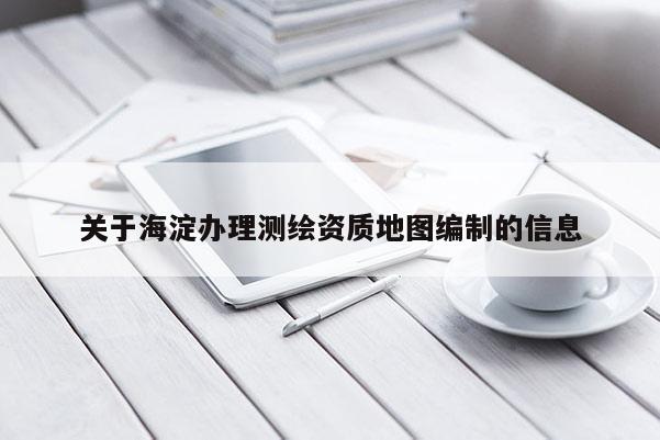 關于海淀辦理測繪資質(zhì)地圖編制的信息
