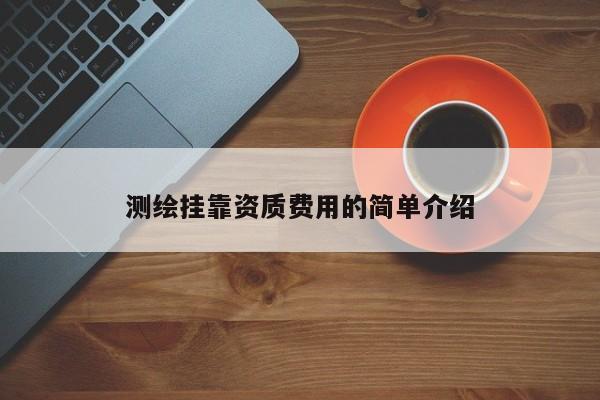 測繪掛靠資質費用的簡單介紹