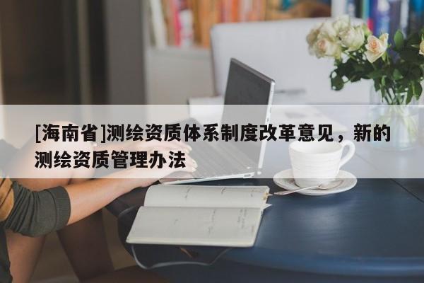 [海南省]測繪資質體系制度改革意見，新的測繪資質管理辦法