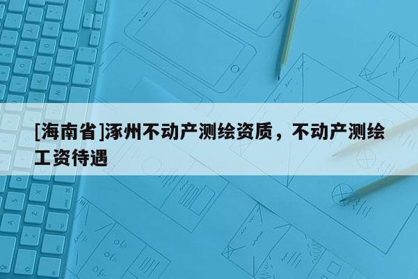 [海南省]涿州不動產測繪資質，不動產測繪工資待遇