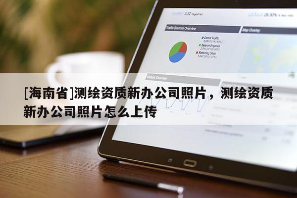 [海南省]測繪資質新辦公司照片，測繪資質新辦公司照片怎么上傳