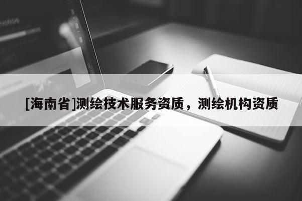 [海南省]測繪技術服務資質，測繪機構資質