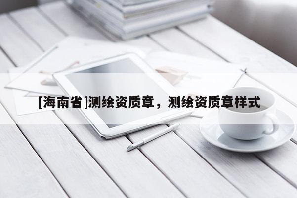[海南省]測(cè)繪資質(zhì)章，測(cè)繪資質(zhì)章樣式
