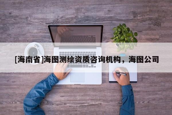 [海南省]海圖測繪資質咨詢機構，海圖公司