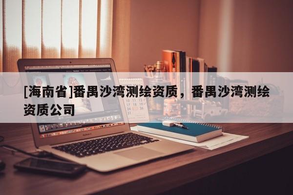 [海南省]番禺沙灣測繪資質，番禺沙灣測繪資質公司