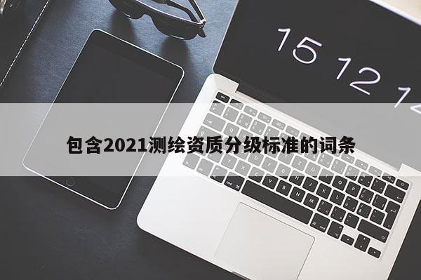 包含2021測繪資質分級標準的詞條