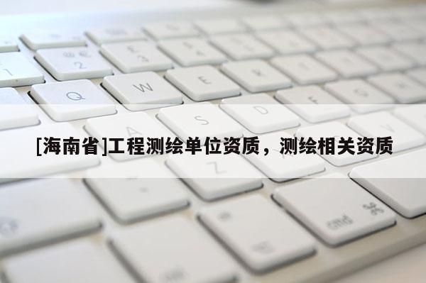 [海南省]工程測繪單位資質，測繪相關資質