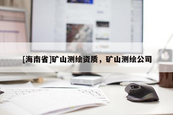[海南省]礦山測繪資質，礦山測繪公司