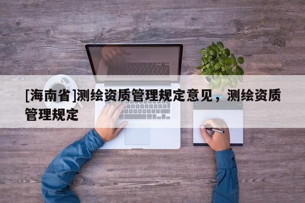 [海南省]測繪資質管理規定意見，測繪資質管理規定