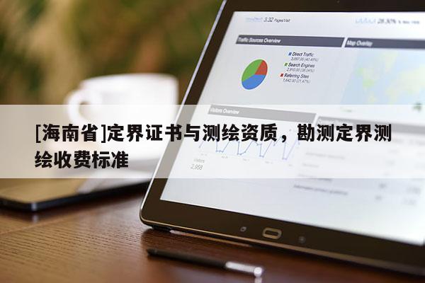 [海南省]定界證書與測繪資質，勘測定界測繪收費標準
