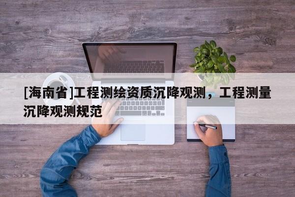 [海南省]工程測繪資質沉降觀測，工程測量沉降觀測規范