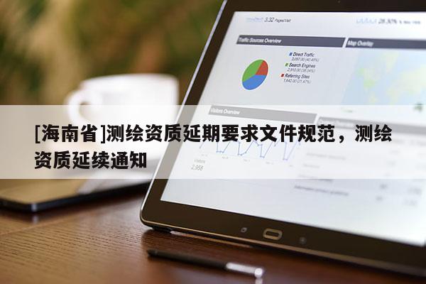 [海南省]測繪資質延期要求文件規范，測繪資質延續通知