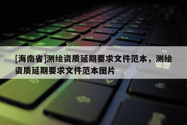 [海南省]測繪資質延期要求文件范本，測繪資質延期要求文件范本圖片