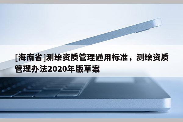[海南省]測繪資質管理通用標準，測繪資質管理辦法2020年版草案