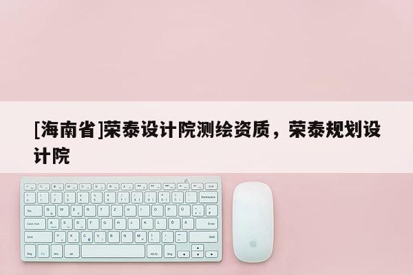 [海南省]榮泰設計院測繪資質，榮泰規劃設計院