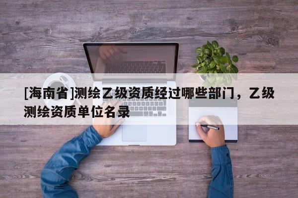 [海南省]測繪乙級資質經過哪些部門，乙級測繪資質單位名錄