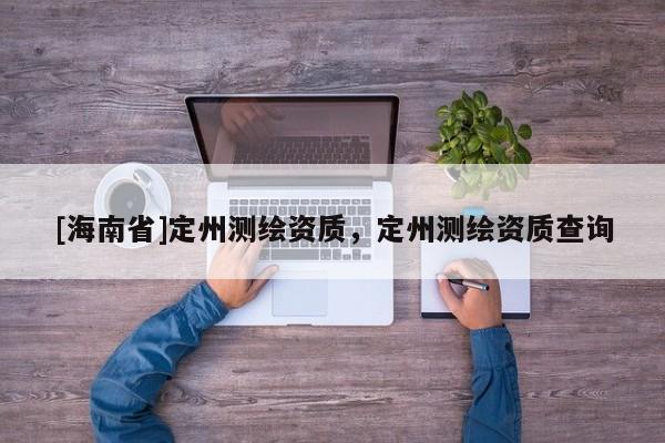 [海南省]定州測繪資質，定州測繪資質查詢