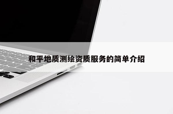 和平地質測繪資質服務的簡單介紹