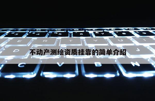 不動產測繪資質掛靠的簡單介紹