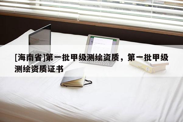 [海南省]第一批甲級測繪資質，第一批甲級測繪資質證書