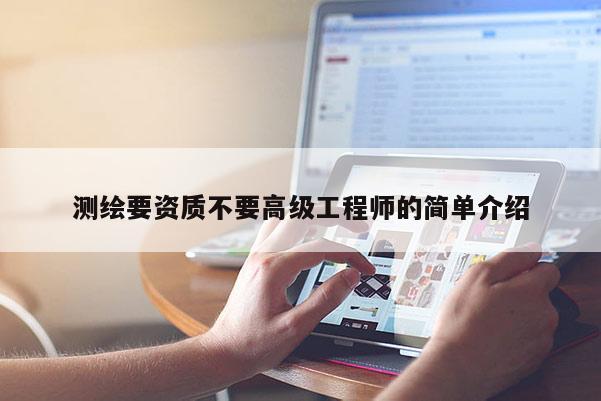 測(cè)繪要資質(zhì)不要高級(jí)工程師的簡(jiǎn)單介紹