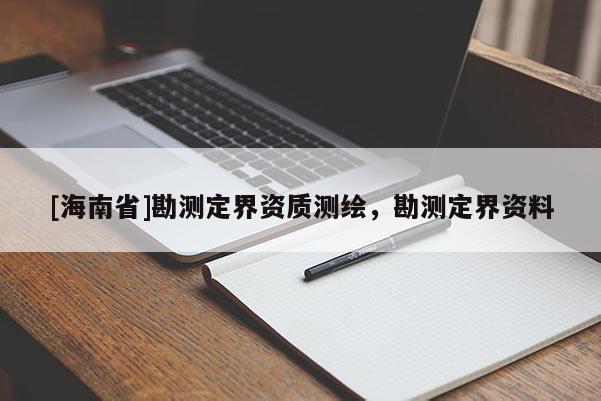 [海南省]勘測(cè)定界資質(zhì)測(cè)繪，勘測(cè)定界資料