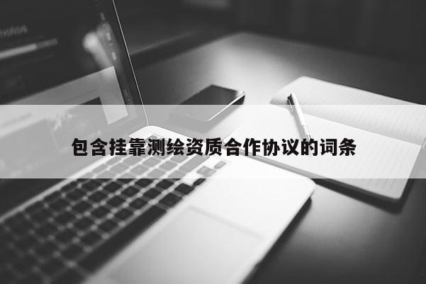 包含掛靠測(cè)繪資質(zhì)合作協(xié)議的詞條