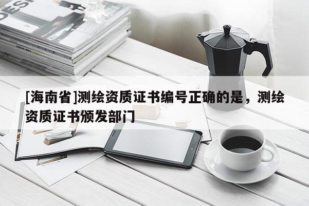 [海南省]測繪資質證書編號正確的是，測繪資質證書頒發部門
