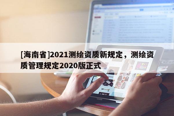 [海南省]2021測繪資質新規定，測繪資質管理規定2020版正式