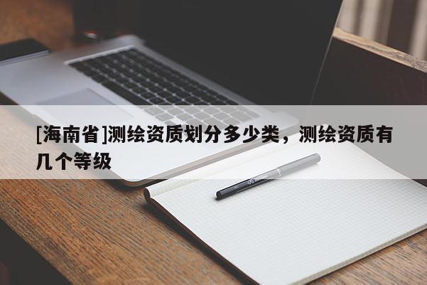 [海南省]測繪資質(zhì)劃分多少類，測繪資質(zhì)有幾個等級