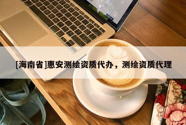 [海南省]惠安測繪資質代辦，測繪資質代理