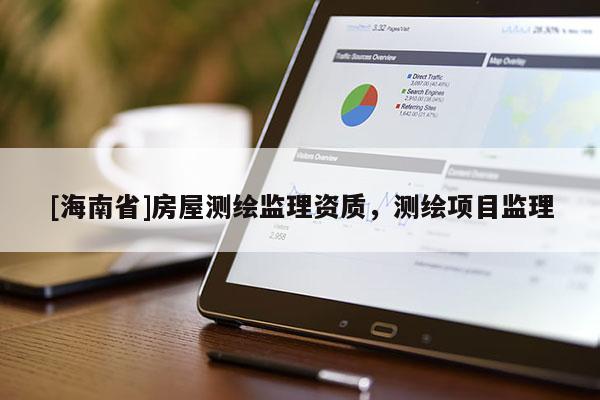[海南省]房屋測繪監理資質，測繪項目監理