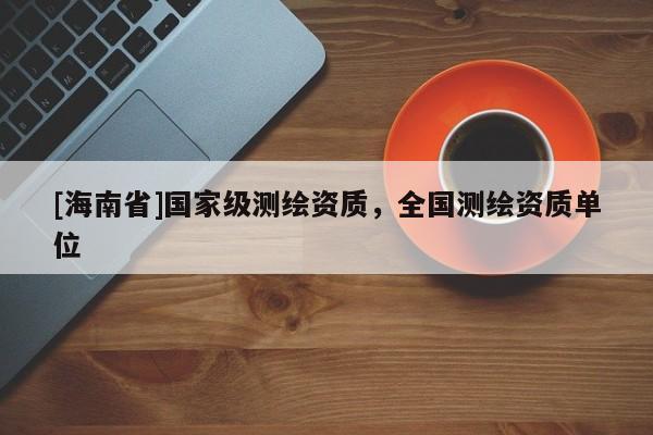 [海南省]國家級測繪資質(zhì)，全國測繪資質(zhì)單位