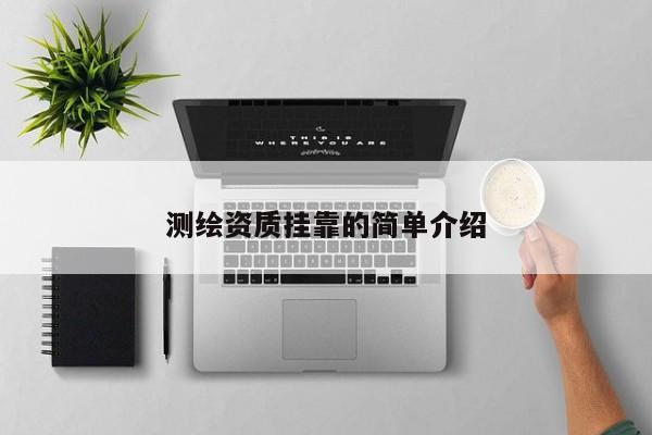 測(cè)繪資質(zhì)掛靠的簡(jiǎn)單介紹