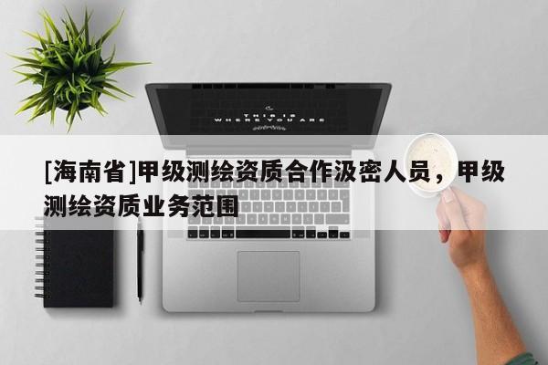 [海南省]甲級測繪資質合作汲密人員，甲級測繪資質業務范圍