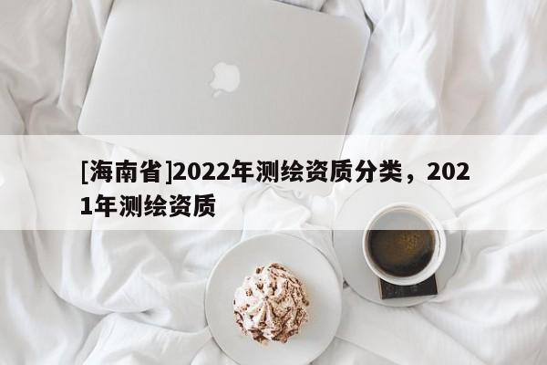 [海南省]2022年測繪資質分類，2021年測繪資質