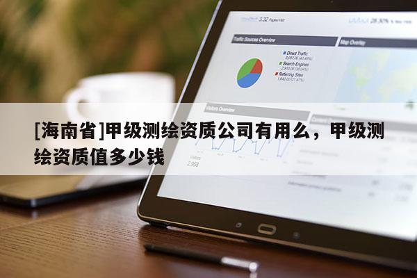 [海南省]甲級測繪資質公司有用么，甲級測繪資質值多少錢
