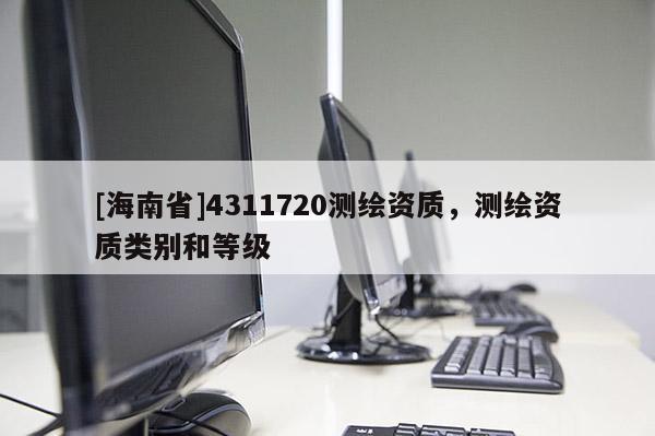 [海南省]4311720測繪資質，測繪資質類別和等級