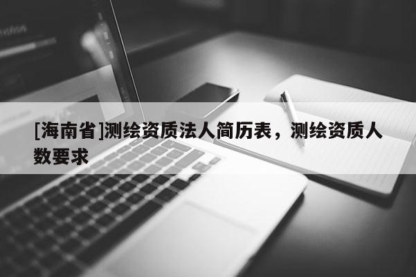 [海南省]測繪資質法人簡歷表，測繪資質人數要求