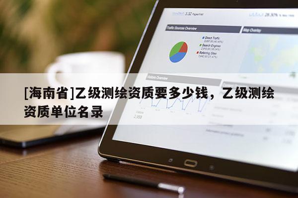 [海南省]乙級測繪資質要多少錢，乙級測繪資質單位名錄