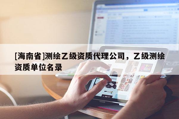 [海南省]測繪乙級資質(zhì)代理公司，乙級測繪資質(zhì)單位名錄