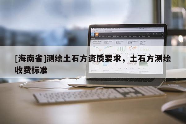 [海南省]測繪土石方資質要求，土石方測繪收費標準