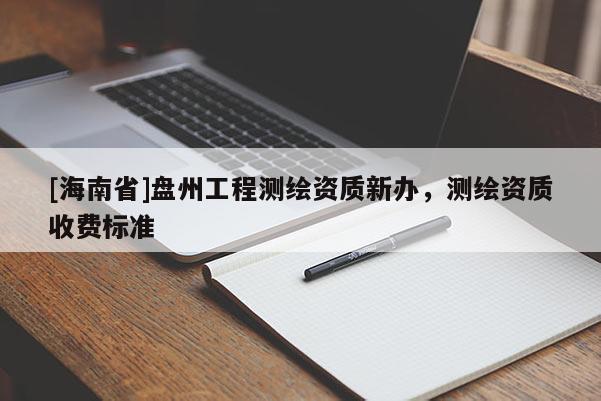 [海南省]盤州工程測繪資質新辦，測繪資質收費標準