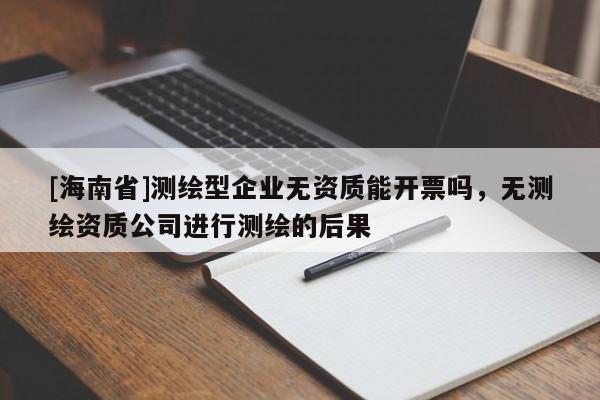 [海南省]測繪型企業無資質能開票嗎，無測繪資質公司進行測繪的后果