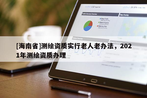 [海南省]測繪資質實行老人老辦法，2021年測繪資質辦理