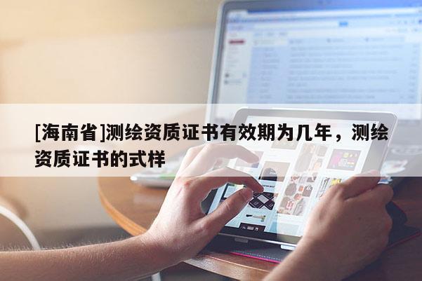 [海南省]測繪資質證書有效期為幾年，測繪資質證書的式樣