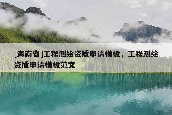 [海南省]工程測繪資質申請模板，工程測繪資質申請模板范文