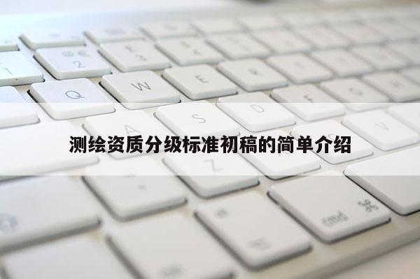 測繪資質分級標準初稿的簡單介紹